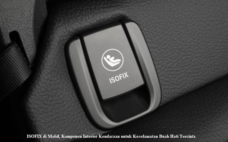 ISOFIX di Mobil Komponen Interior Kendaraan untuk Keselamatan Buah Hati Tercinta